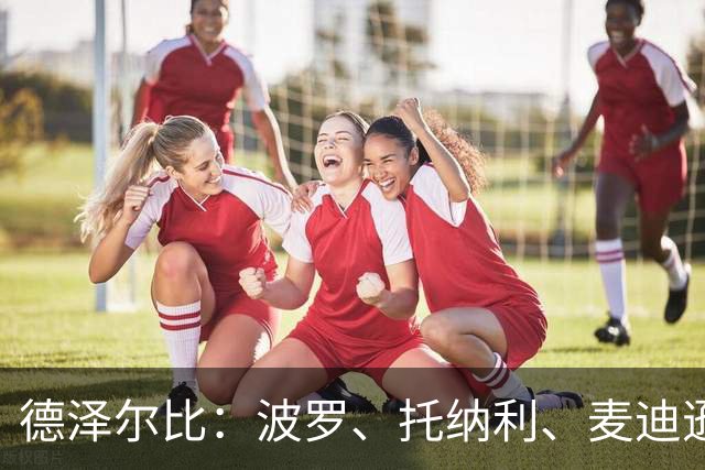 德泽尔比：波罗、托纳利、麦迪逊都可以出战，所有人都做好了准备